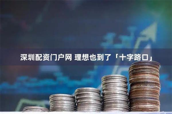 深圳配资门户网 理想也到了「十字路口」