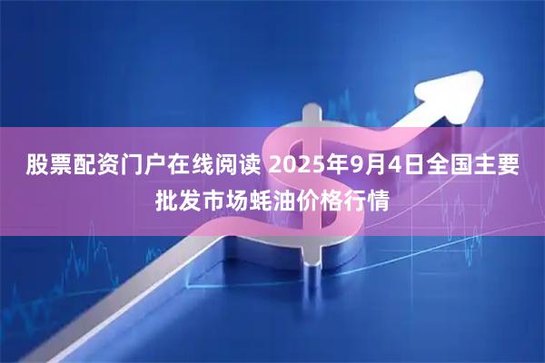 股票配资门户在线阅读 2025年9月4日全国主要批发市场蚝油价格行情