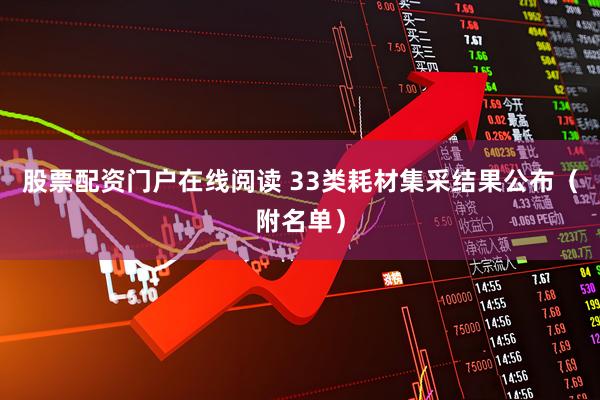 股票配资门户在线阅读 33类耗材集采结果公布（附名单）
