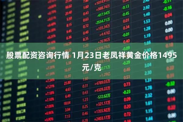 股票配资咨询行情 1月23日老凤祥黄金价格1495元/克