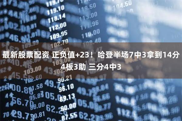 最新股票配资 正负值+23！哈登半场7中3拿到14分4板3助 三分4中3