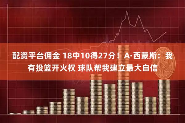 配资平台佣金 18中10得27分！A·西蒙斯：我有投篮开火权 球队帮我建立最大自信