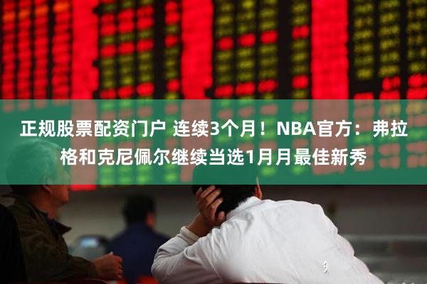 正规股票配资门户 连续3个月！NBA官方：弗拉格和克尼佩尔继续当选1月月最佳新秀