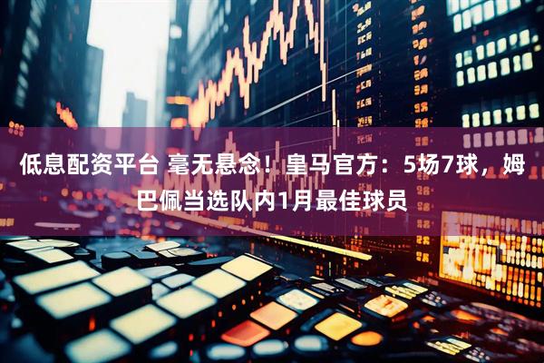 低息配资平台 毫无悬念！皇马官方：5场7球，姆巴佩当选队内1月最佳球员
