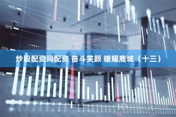 炒股配资问配资 奋斗笑颜 暖耀鹿城（十三）