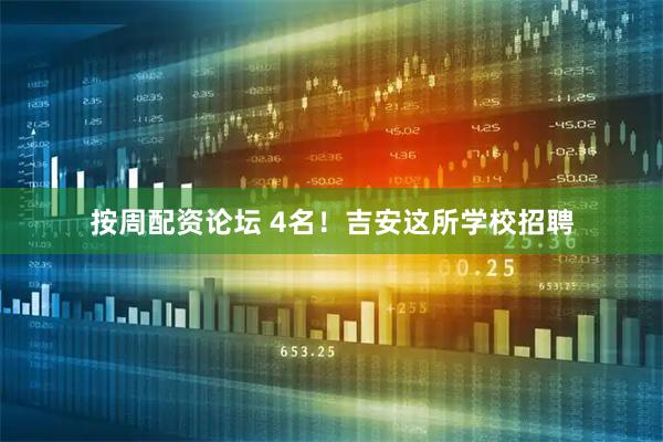 按周配资论坛 4名！吉安这所学校招聘