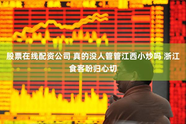 股票在线配资公司 真的没人管管江西小炒吗 浙江食客盼归心切