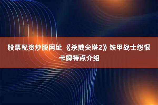 股票配资炒股网址 《杀戮尖塔2》铁甲战士怨恨卡牌特点介绍
