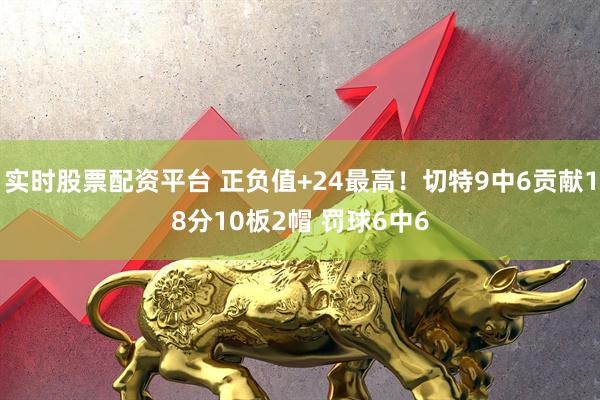 实时股票配资平台 正负值+24最高！切特9中6贡献18分10板2帽 罚球6中6